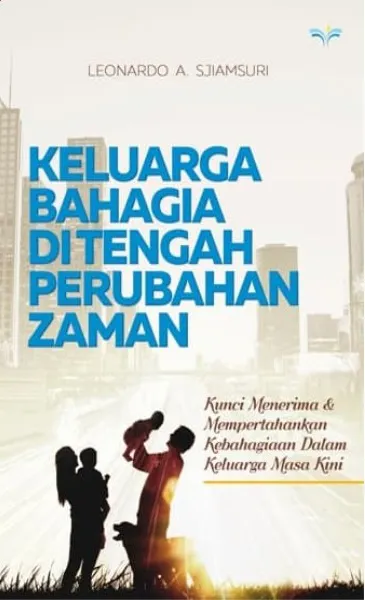Buku Keluarga Bahagia Ditengah Perubahan Zaman oleh Dr. Leonardo A. Sjiamsuri, Mba