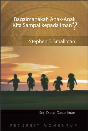 Seri Dasar-Dasar Iman: Bagaimanakah Anak-Anak Kita Sampai kepada Iman?