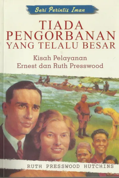 Tiada Pengorbanan yang Terlalu Besar (Kisah Pelayanan Ernest dan Ruth Presswood)
