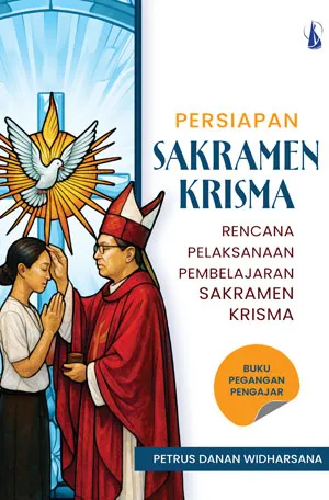 Buku Persiapan Sakramen Krisma : Rencana Pelaksanaan Pembelajaran Sakramen Krisma Buku Pegangan Pengajar oleh Petrus Danan Widharsana