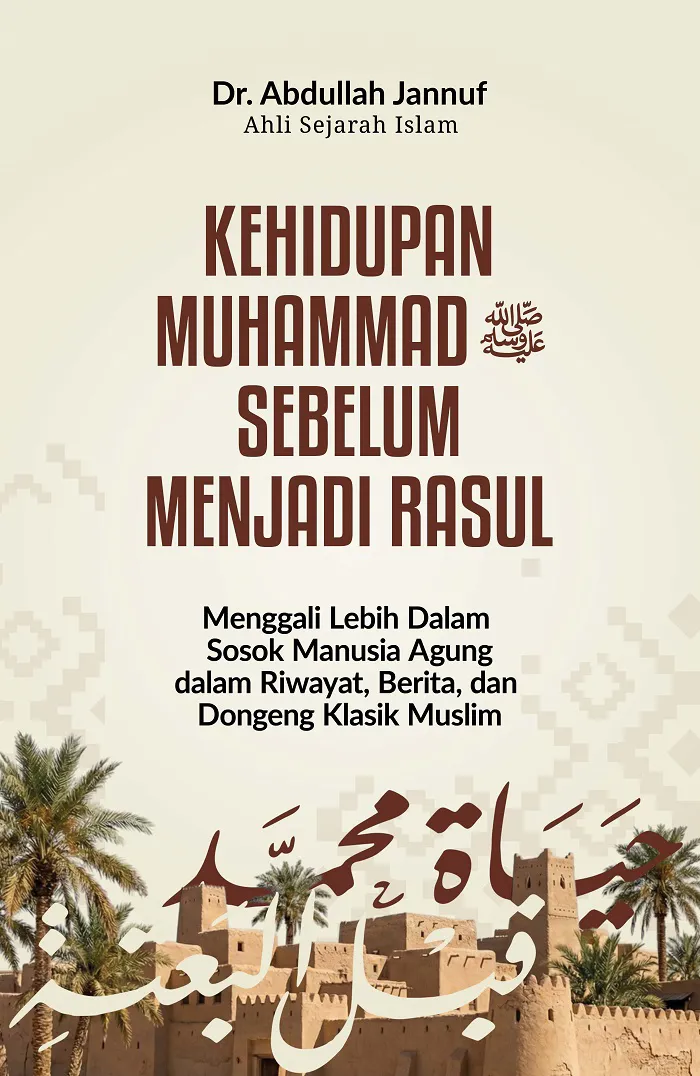 Buku Kehidupan Muhammad SAW sebelum Menjadi Rasul: Menggali Lebih Dalam Sosok Manusia Agung dalam Riwayat, Berita, dan Dongeng Klasik Muslim oleh Abdullah Jannuf