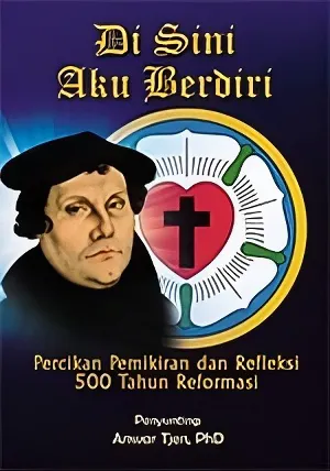 Buku Di sini aku berdiri - Percikan Pemikiran dan Refleksi 500 Tahun Reformasi oleh Pdt. Anwar Tjen, Ph.D.